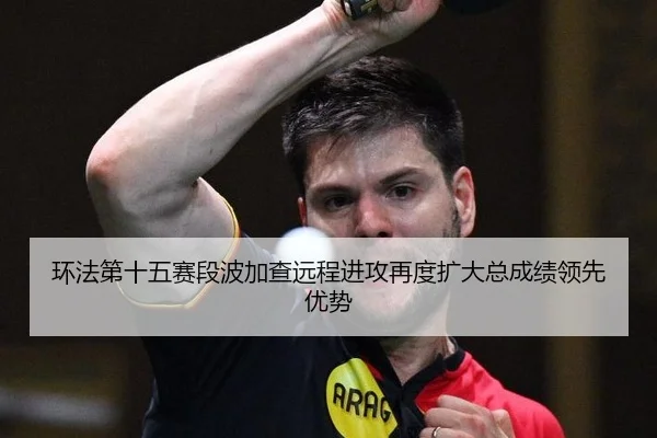 环法第十五赛段波加查远程进攻再度扩大总成绩领先优势